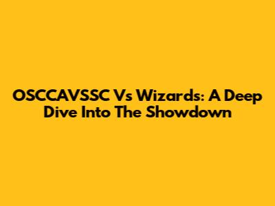 OSCCAVSSC Vs Wizards: A Deep Dive Into The Showdown