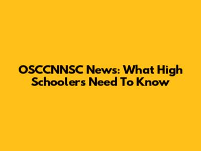OSCCNNSC News: What High Schoolers Need To Know