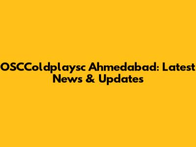 OSCColdplaysc Ahmedabad: Latest News & Updates