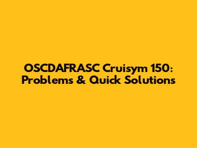 OSCDAFRASC Cruisym 150: Problems & Quick Solutions