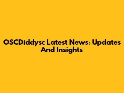 OSCDiddysc Latest News: Updates And Insights