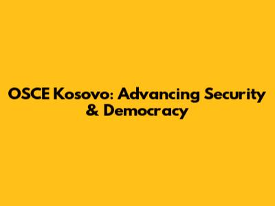 OSCE Kosovo: Advancing Security & Democracy