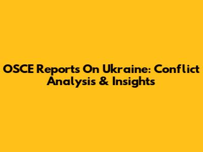 OSCE Reports On Ukraine: Conflict Analysis & Insights