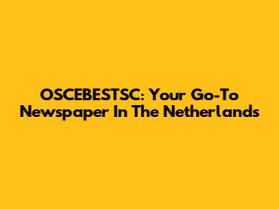 OSCEBESTSC: Your Go-To Newspaper In The Netherlands
