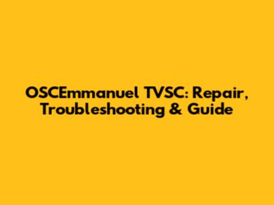 OSCEmmanuel TVSC: Repair, Troubleshooting & Guide