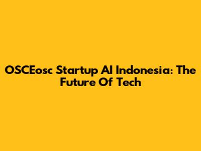OSCEosc Startup AI Indonesia: The Future Of Tech