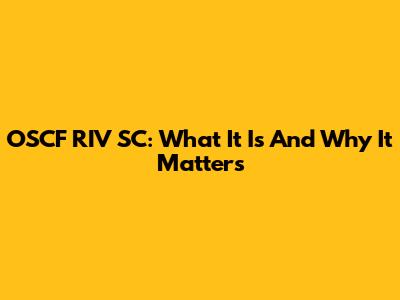 OSCF RIV SC: What It Is And Why It Matters