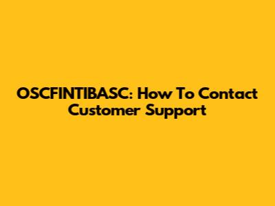 OSCFINTIBASC: How To Contact Customer Support