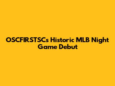 OSCFIRSTSC's Historic MLB Night Game Debut