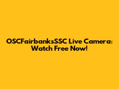 OSCFairbanksSSC Live Camera: Watch Free Now!