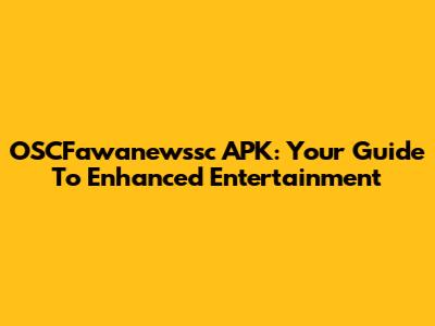 OSCFawanewssc APK: Your Guide To Enhanced Entertainment