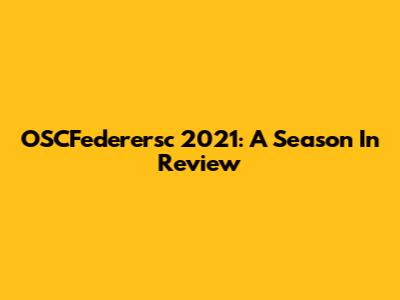 OSCFederersc 2021: A Season In Review