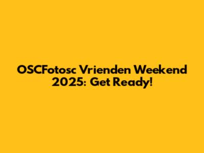 OSCFotosc Vrienden Weekend 2025: Get Ready!