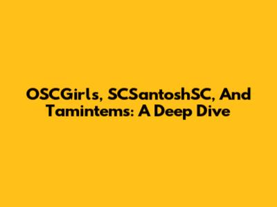 OSCGirls, SCSantoshSC, And Tamintems: A Deep Dive