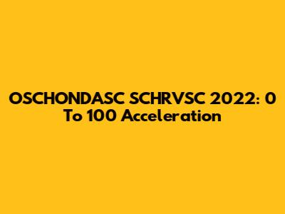 OSCHONDASC SCHRVSC 2022: 0 To 100 Acceleration