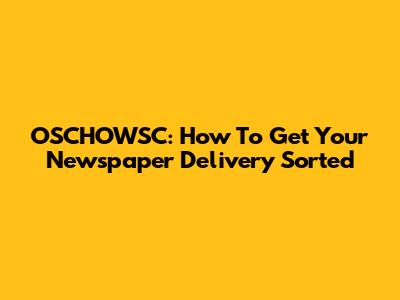 OSCHOWSC: How To Get Your Newspaper Delivery Sorted