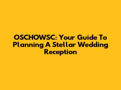 OSCHOWSC: Your Guide To Planning A Stellar Wedding Reception