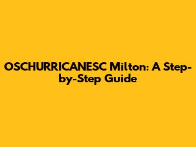 OSCHURRICANESC Milton: A Step-by-Step Guide