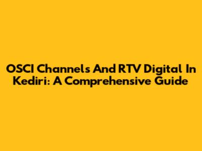 OSCI Channels And RTV Digital In Kediri: A Comprehensive Guide