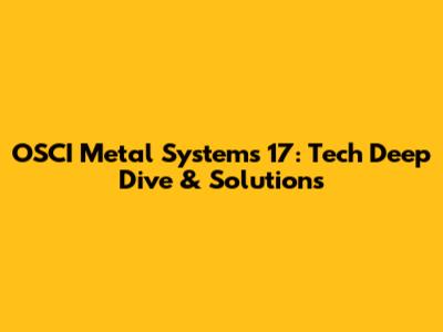 OSCI Metal Systems 17: Tech Deep Dive & Solutions