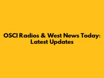 OSCI Radios & West News Today: Latest Updates
