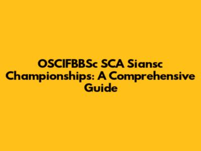 OSCIFBBSc SCA Siansc Championships: A Comprehensive Guide