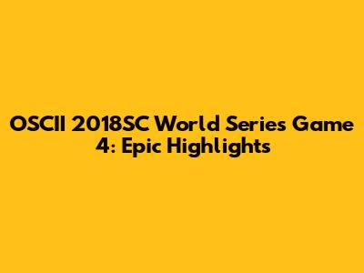 OSCII 2018SC World Series Game 4: Epic Highlights