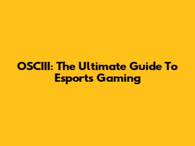 OSCIII: The Ultimate Guide To Esports Gaming
