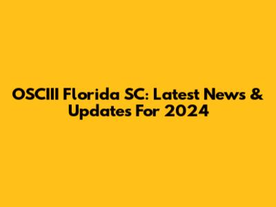 OSCIII Florida SC: Latest News & Updates For 2024