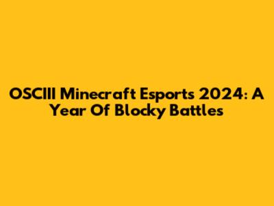 OSCIII Minecraft Esports 2024: A Year Of Blocky Battles