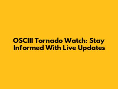 OSCIII Tornado Watch: Stay Informed With Live Updates