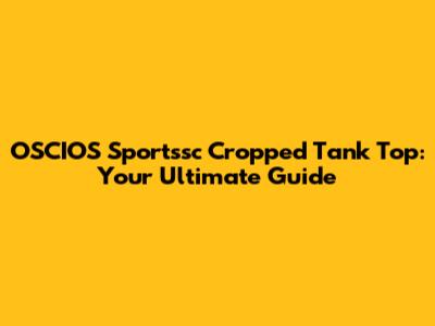 OSCIOS Sportssc Cropped Tank Top: Your Ultimate Guide