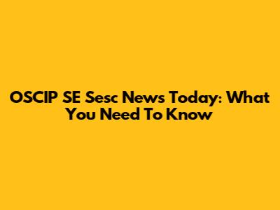 OSCIP SE Sesc News Today: What You Need To Know