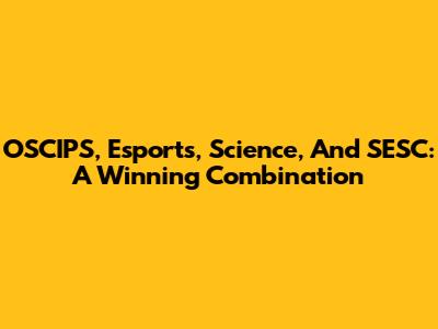 OSCIPS, Esports, Science, And SESC: A Winning Combination