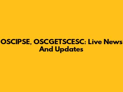 OSCIPSE, OSCGETSCESC: Live News And Updates