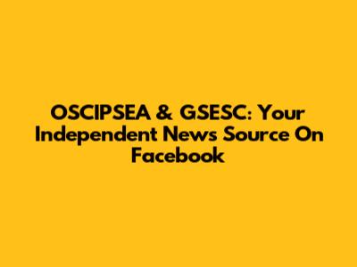 OSCIPSEA & GSESC: Your Independent News Source On Facebook