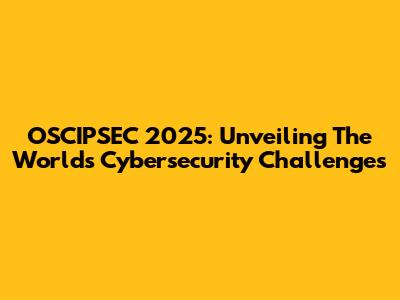 OSCIPSEC 2025: Unveiling The World's Cybersecurity Challenges
