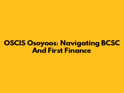 OSCIS Osoyoos: Navigating BCSC And First Finance