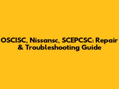 OSCISC, Nissansc, SCEPCSC: Repair & Troubleshooting Guide