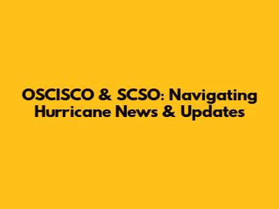OSCISCO & SCSO: Navigating Hurricane News & Updates