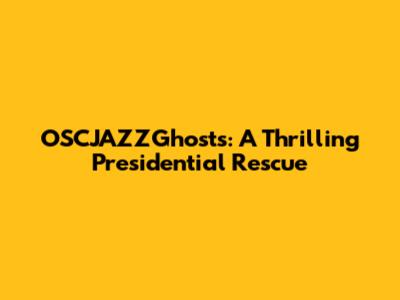 OSCJAZZGhosts: A Thrilling Presidential Rescue