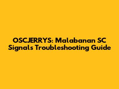OSCJERRYS: Malabanan SC Signals Troubleshooting Guide