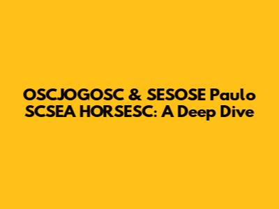 OSCJOGOSC & SESOSE Paulo SCSEA HORSESC: A Deep Dive