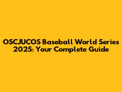 OSCJUCOS Baseball World Series 2025: Your Complete Guide