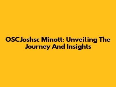 OSCJoshsc Minott: Unveiling The Journey And Insights