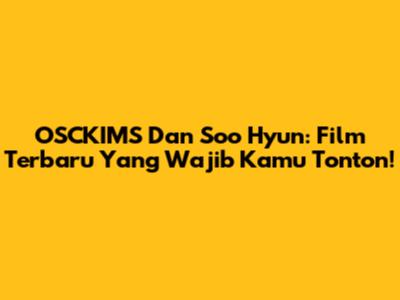 OSCKIMS Dan Soo Hyun: Film Terbaru Yang Wajib Kamu Tonton!