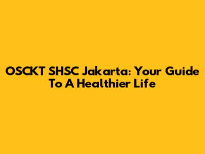 OSCKT SHSC Jakarta: Your Guide To A Healthier Life