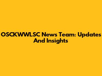 OSCKWWLSC News Team: Updates And Insights