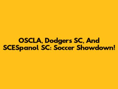 OSCLA, Dodgers SC, And SCESpanol SC: Soccer Showdown!