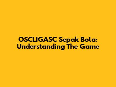 OSCLIGASC Sepak Bola: Understanding The Game